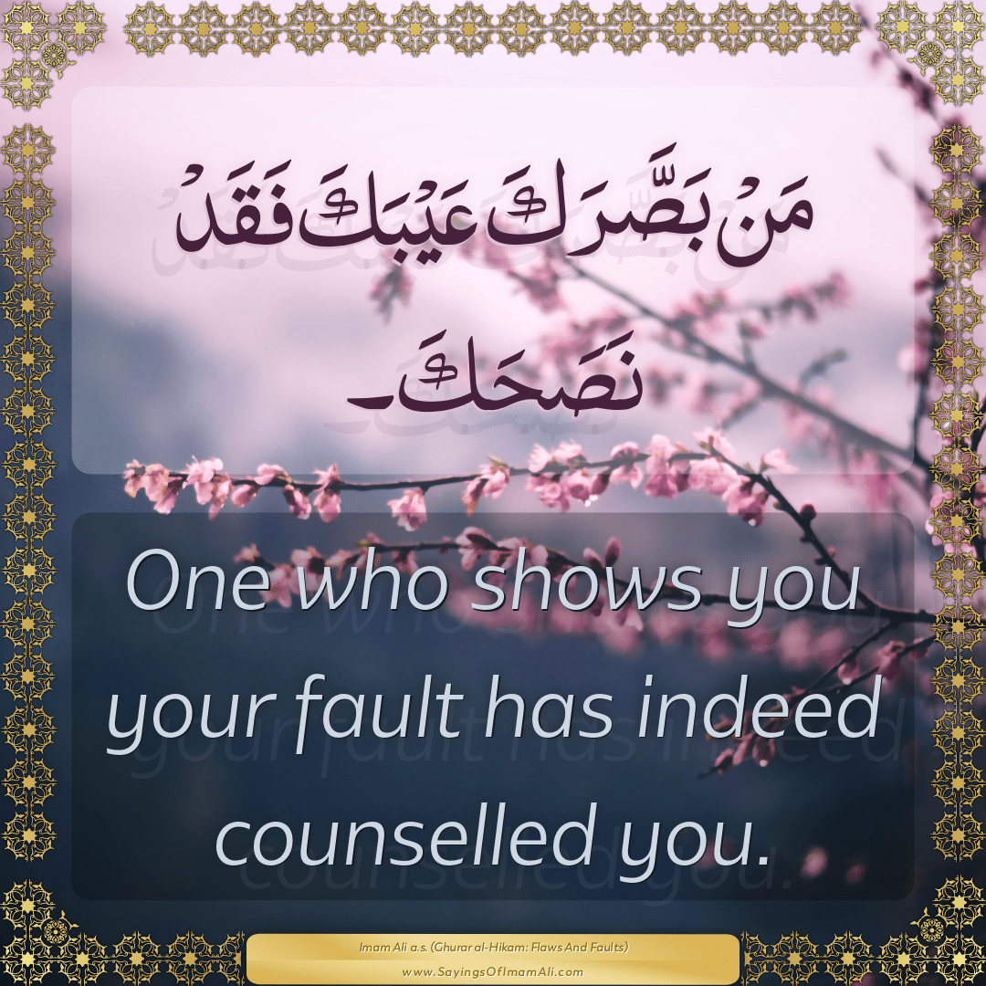 One who shows you your fault has indeed counselled you.